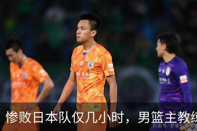 惨败日本队仅几小时，男篮主教练郭士强上热搜，胡明轩承认出问题